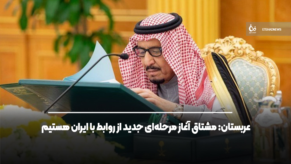 عربستان: مشتاق آغاز مرحله‌ای جدید از روابط با ایران هستیم